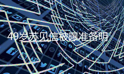 明年被曝女朋见信结婚见信准备友是岁苏 苏谁